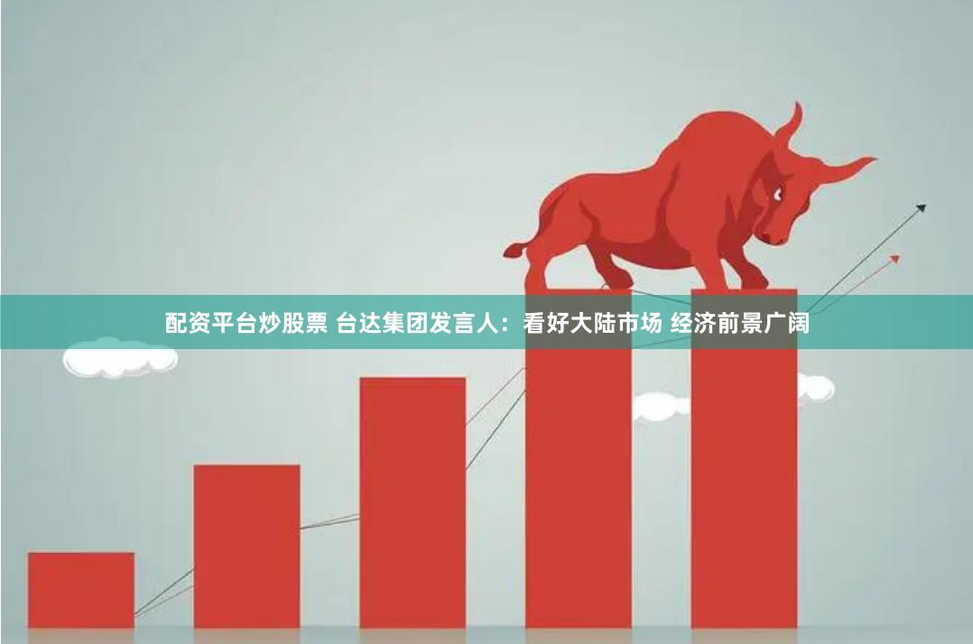 配资平台炒股票 台达集团发言人：看好大陆市场 经济前景广阔
