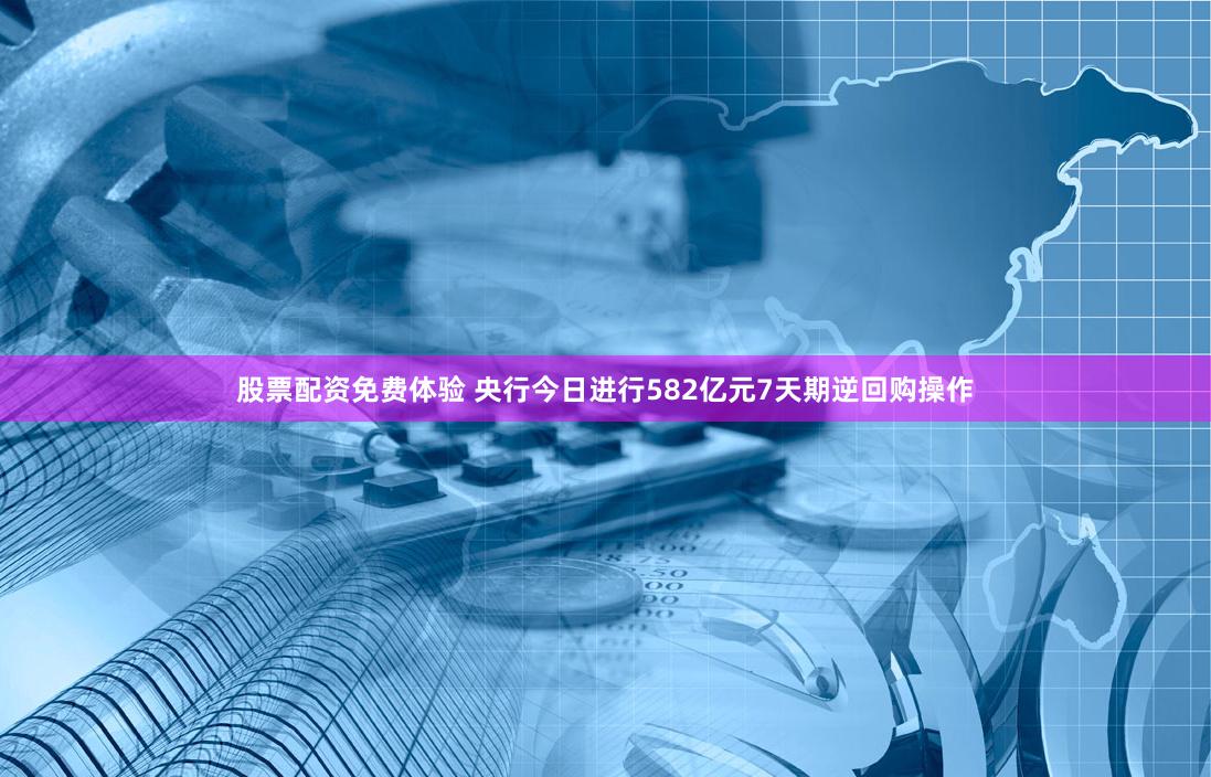 股票配资免费体验 央行今日进行582亿元7天期逆回购操作