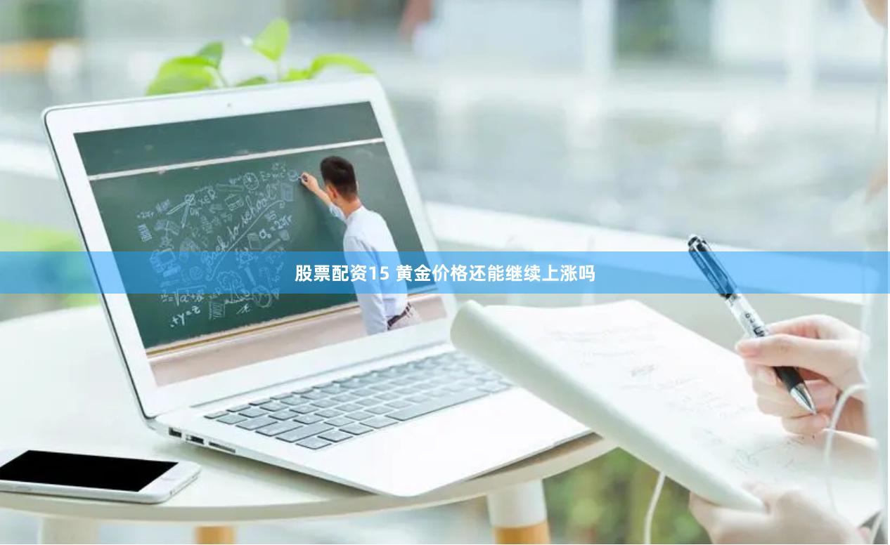 股票配资15 黄金价格还能继续上涨吗