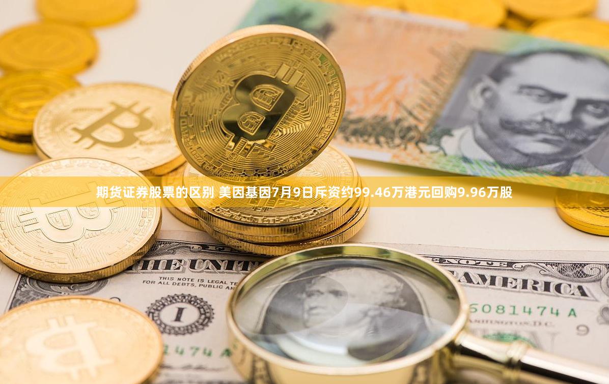 期货证券股票的区别 美因基因7月9日斥资约99.46万港元回购9.96万股