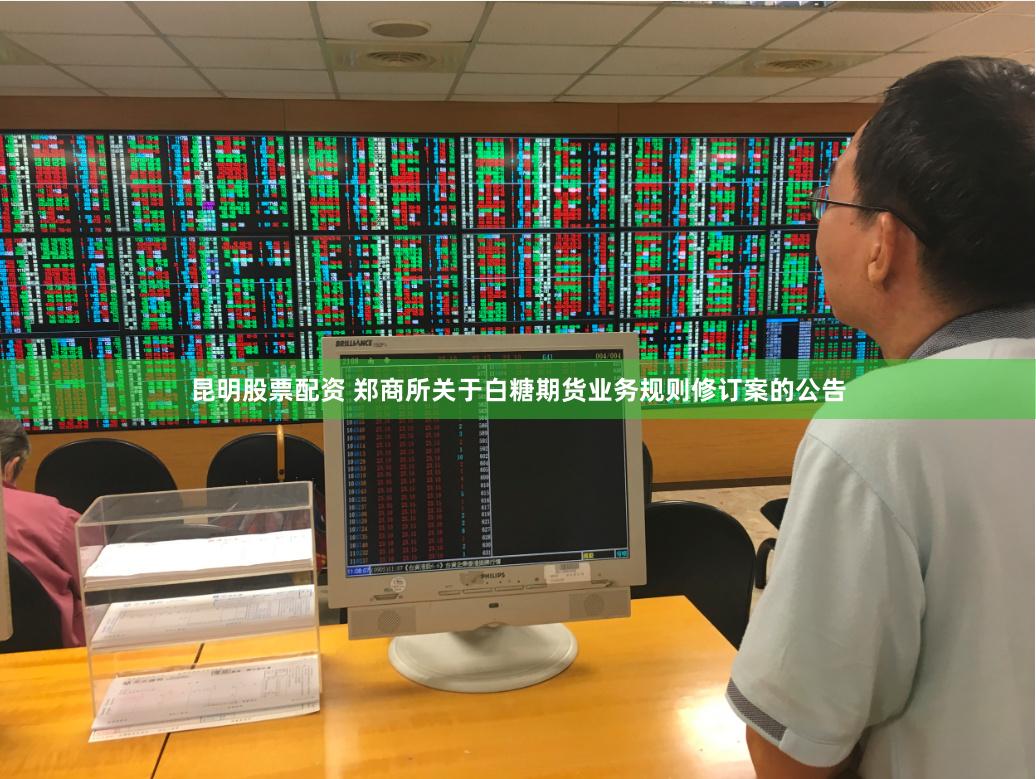 昆明股票配资 郑商所关于白糖期货业务规则修订案的公告