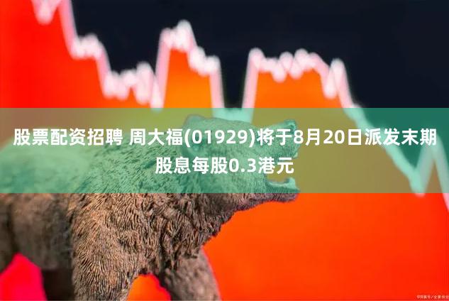 股票配资招聘 周大福(01929)将于8月20日派发末期股息每股0.3港元