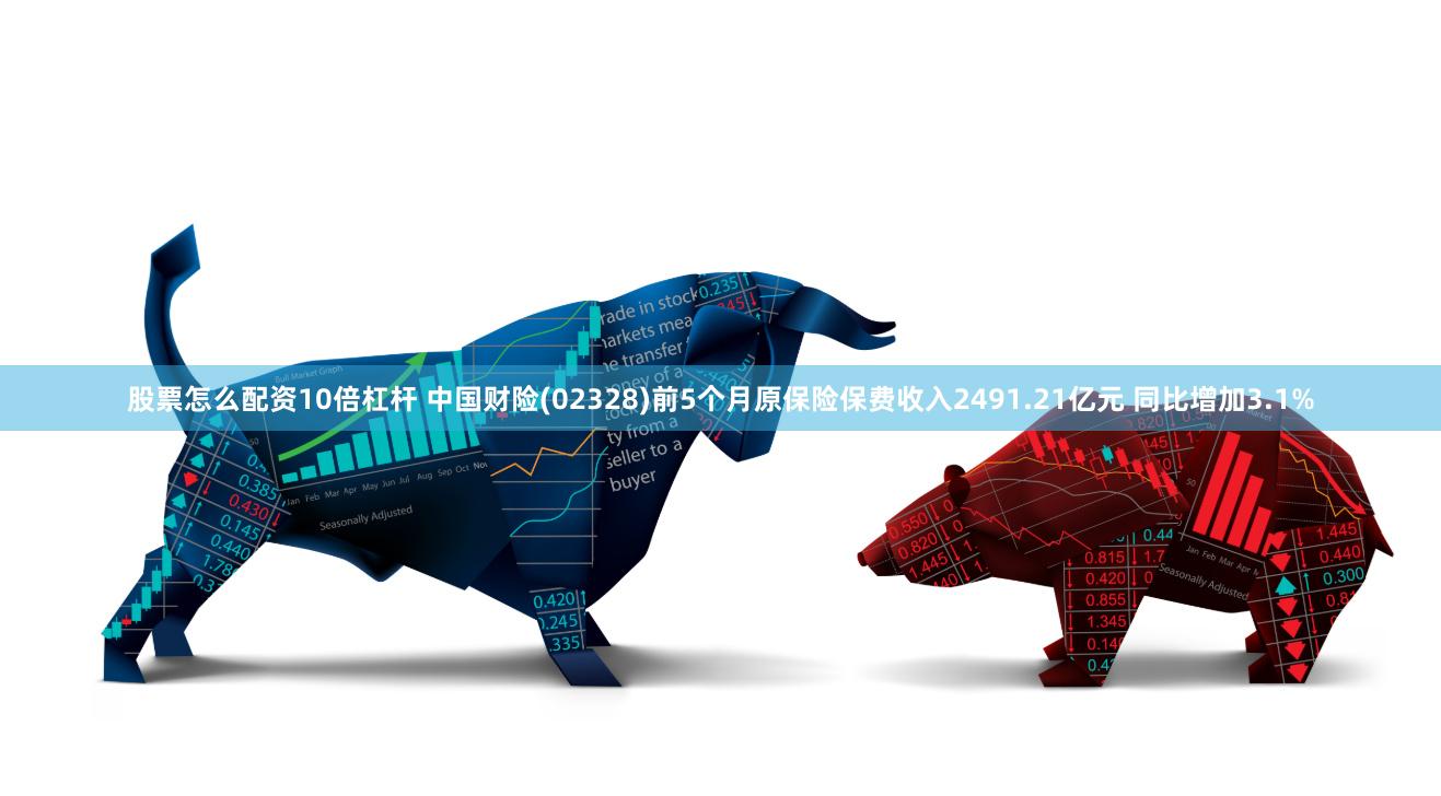 股票怎么配资10倍杠杆 中国财险(02328)前5个月原保险保费收入2491.21亿元 同比增加3.1%