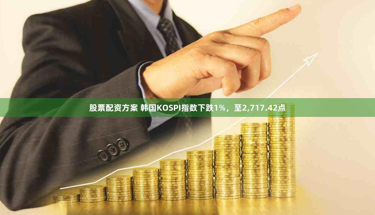 股票配资方案 韩国KOSPI指数下跌1%，至2,717.42点