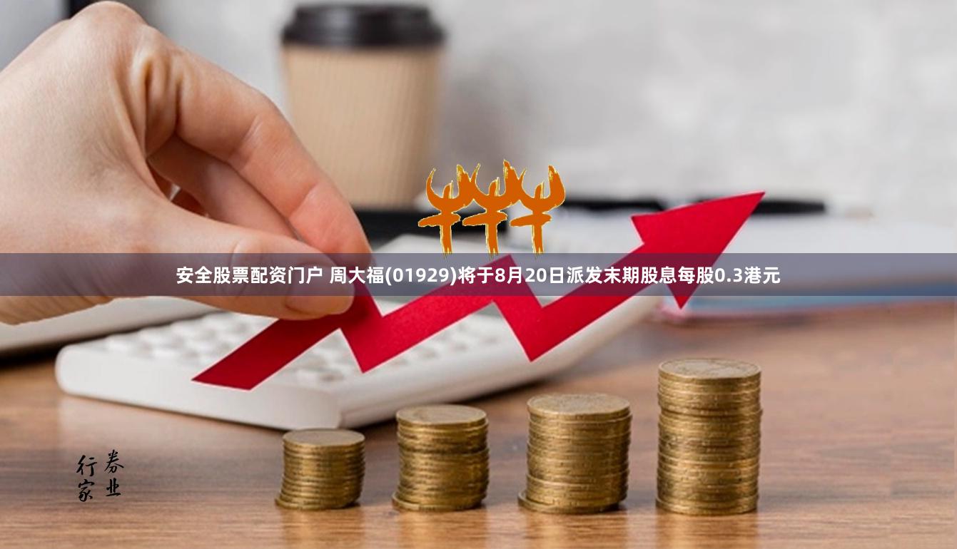 安全股票配资门户 周大福(01929)将于8月20日派发末期股息每股0.3港元