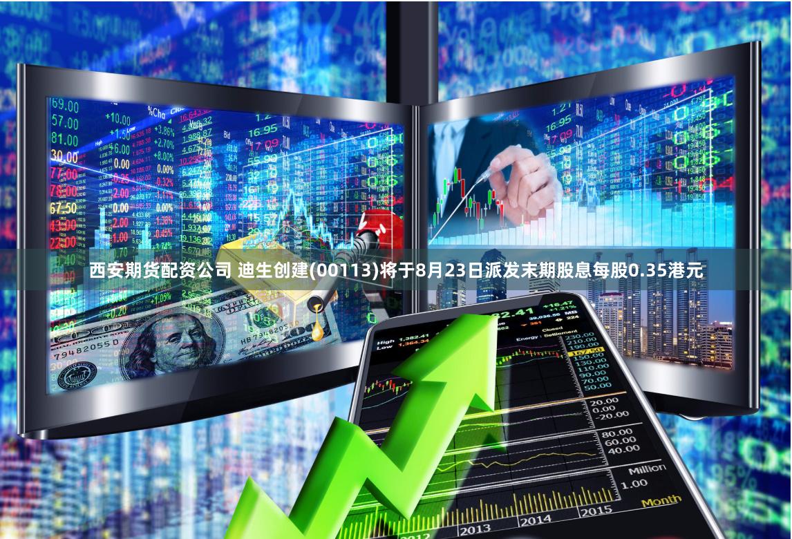 西安期货配资公司 迪生创建(00113)将于8月23日派发末期股息每股0.35港元