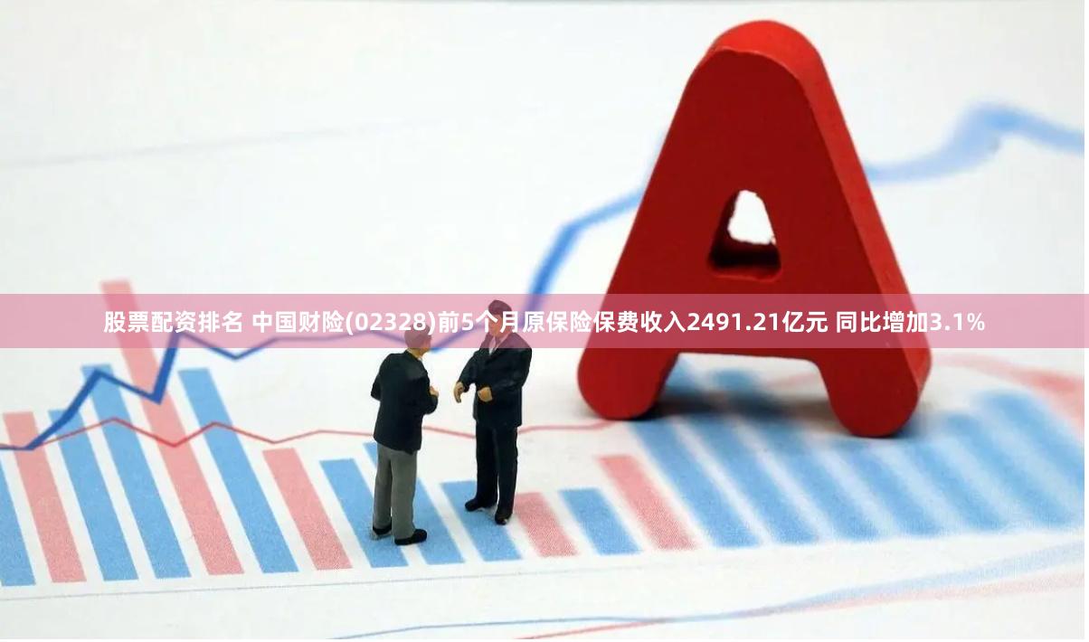 股票配资排名 中国财险(02328)前5个月原保险保费收入2491.21亿元 同比增加3.1%