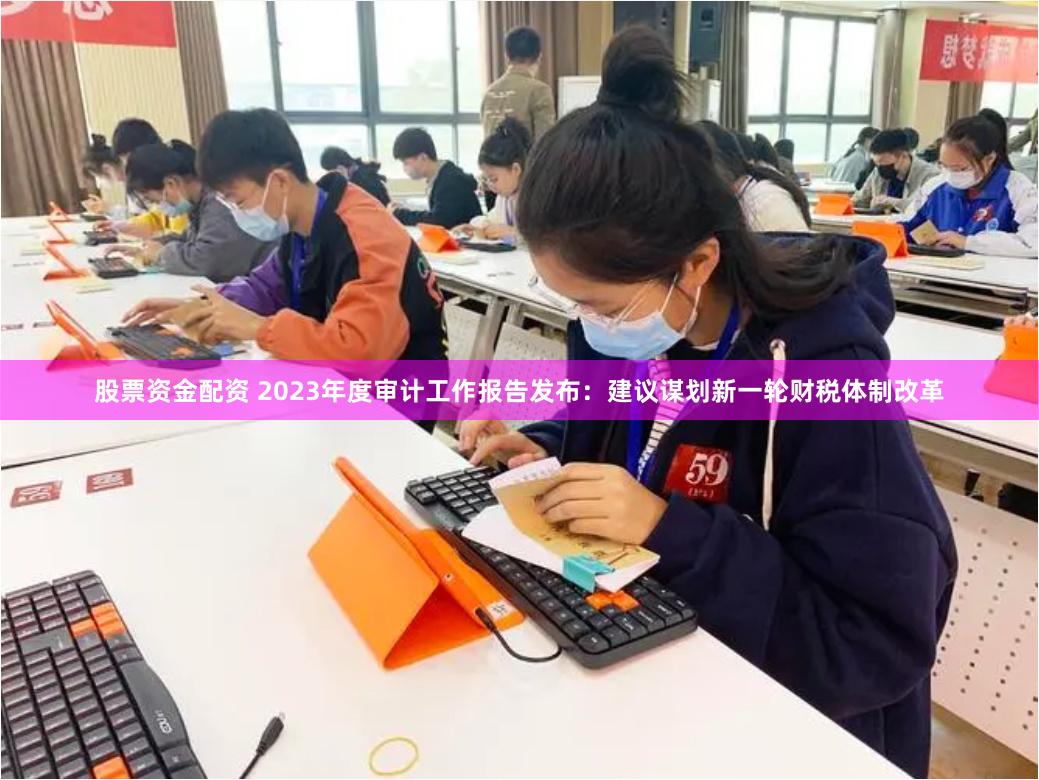 股票资金配资 2023年度审计工作报告发布：建议谋划新一轮财税体制改革