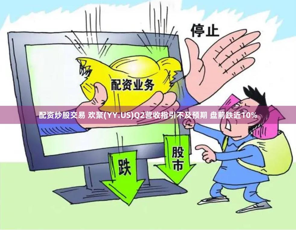 配资炒股交易 欢聚(YY.US)Q2营收指引不及预期 盘前跌近10%