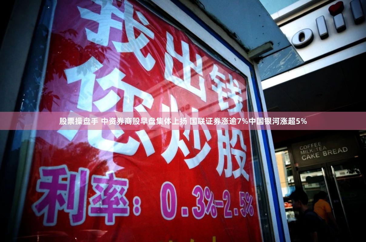 股票操盘手 中资券商股早盘集体上扬 国联证券涨逾7%中国银河涨超5%