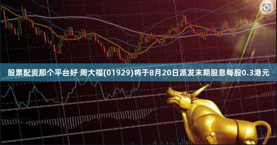 股票配资那个平台好 周大福(01929)将于8月20日派发末期股息每股0.3港元