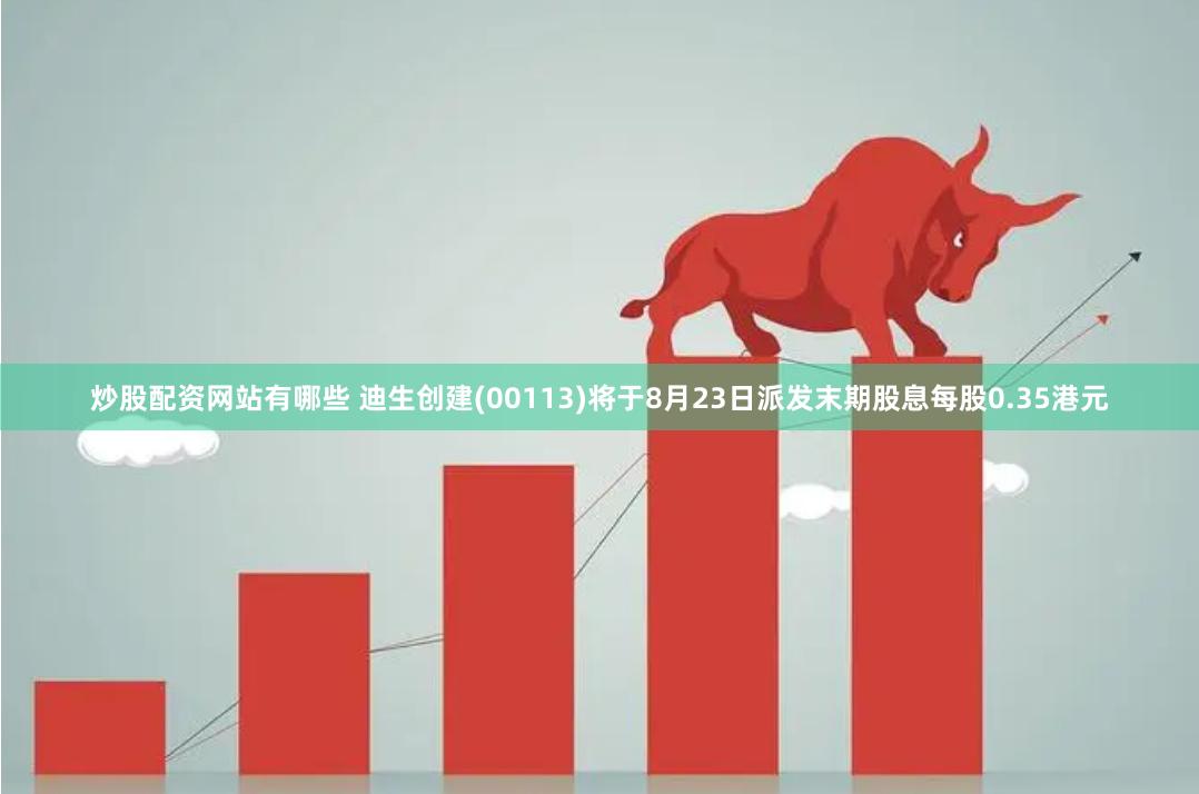 炒股配资网站有哪些 迪生创建(00113)将于8月23日派发末期股息每股0.35港元