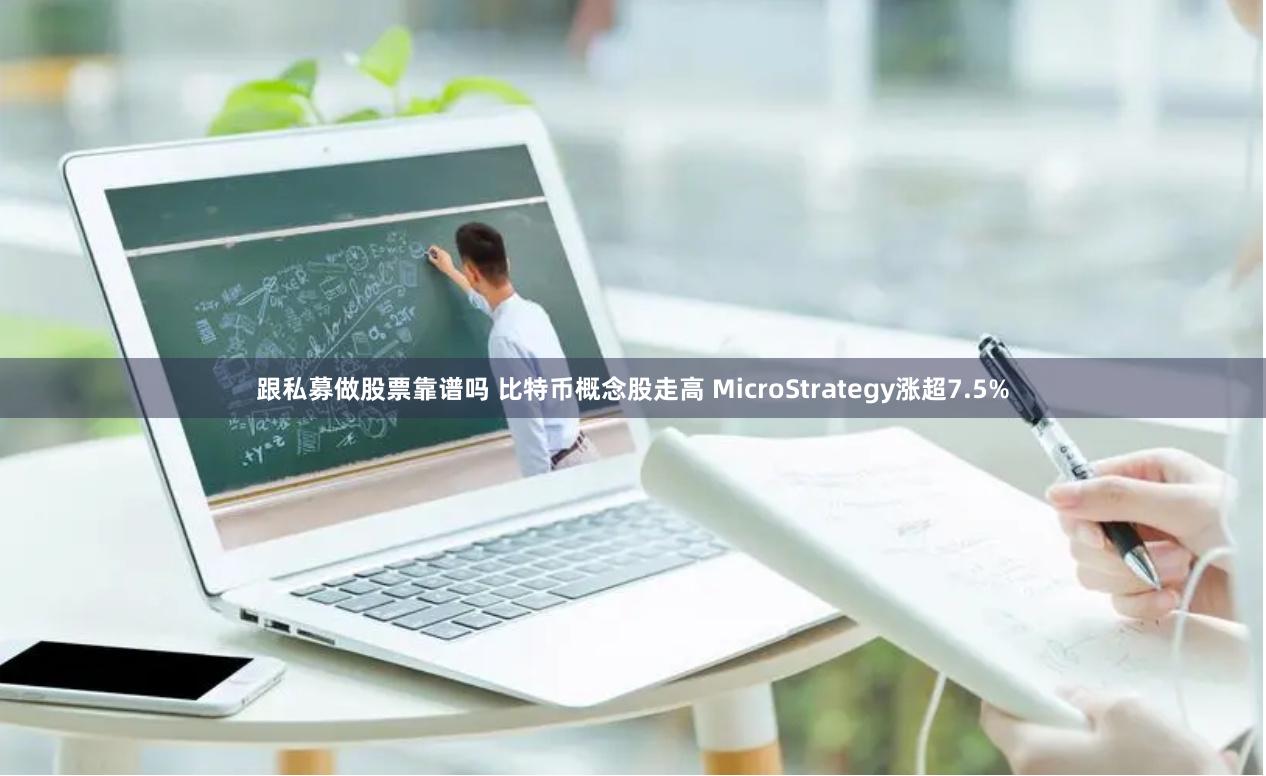 跟私募做股票靠谱吗 比特币概念股走高 MicroStrategy涨超7.5%