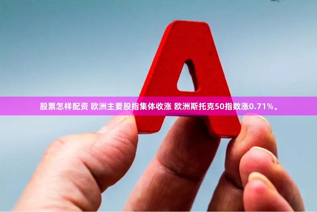 股票怎样配资 欧洲主要股指集体收涨 欧洲斯托克50指数涨0.71%。