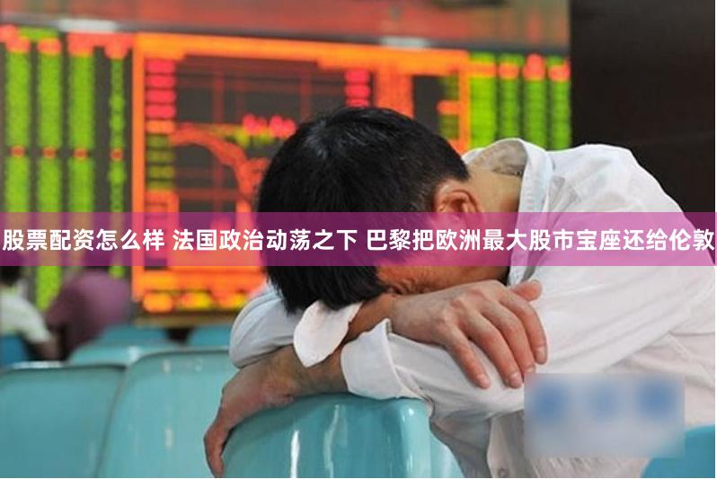 股票配资怎么样 法国政治动荡之下 巴黎把欧洲最大股市宝座还给伦敦