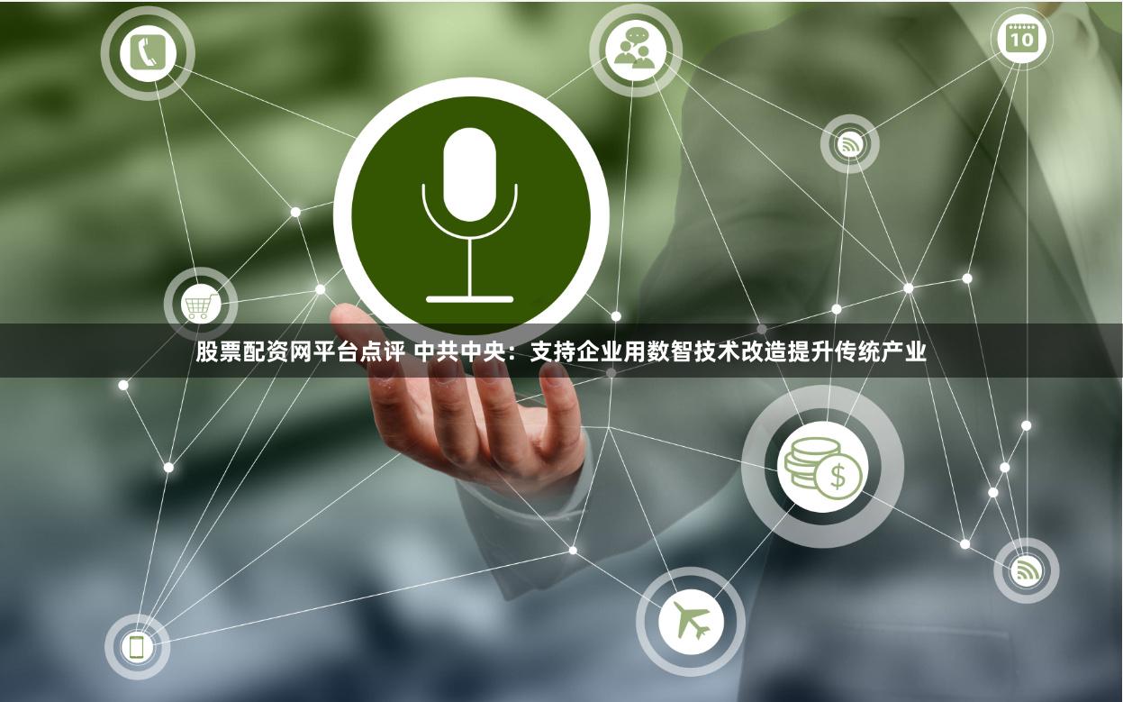 股票配资网平台点评 中共中央：支持企业用数智技术改造提升传统产业