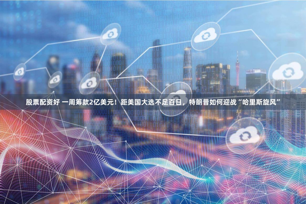 股票配资好 一周筹款2亿美元！距美国大选不足百日，特朗普如何迎战“哈里斯旋风”