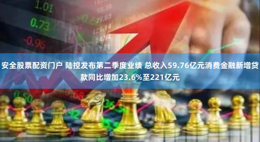安全股票配资门户 陆控发布第二季度业绩 总收入59.76亿元消费金融新增贷款同比增加23.6%至221亿元