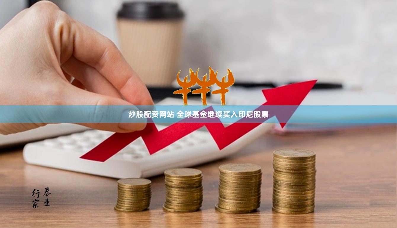 炒股配资网站 全球基金继续买入印尼股票