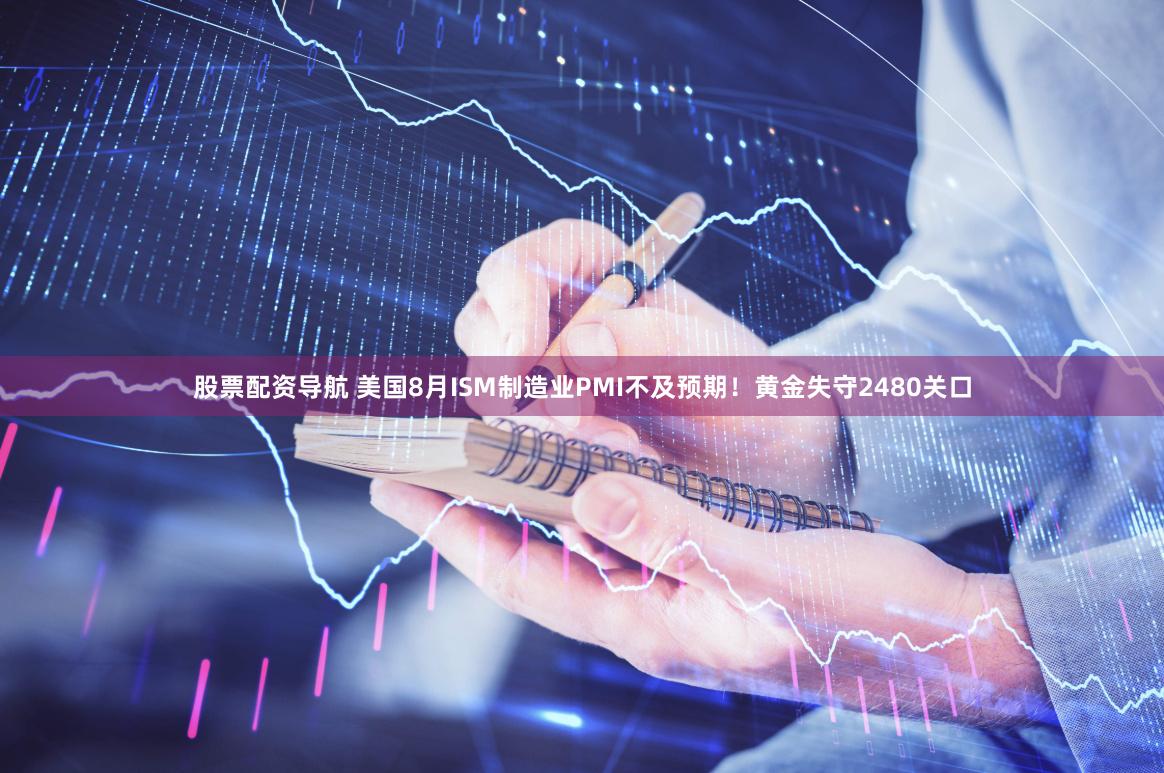 股票配资导航 美国8月ISM制造业PMI不及预期！黄金失守2480关口