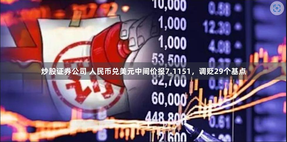 炒股证券公司 人民币兑美元中间价报7.1151，调贬29个基点