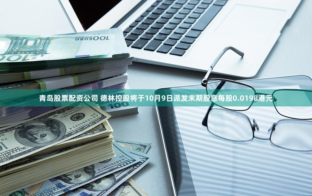 青岛股票配资公司 德林控股将于10月9日派发末期股息每股0.0198港元