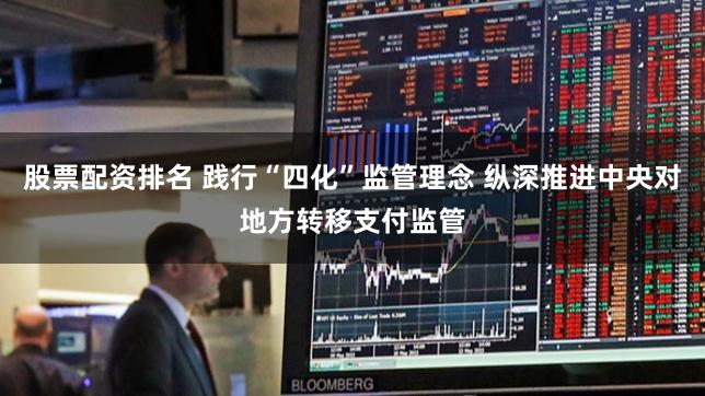 股票配资排名 践行“四化”监管理念 纵深推进中央对地方转移支付监管