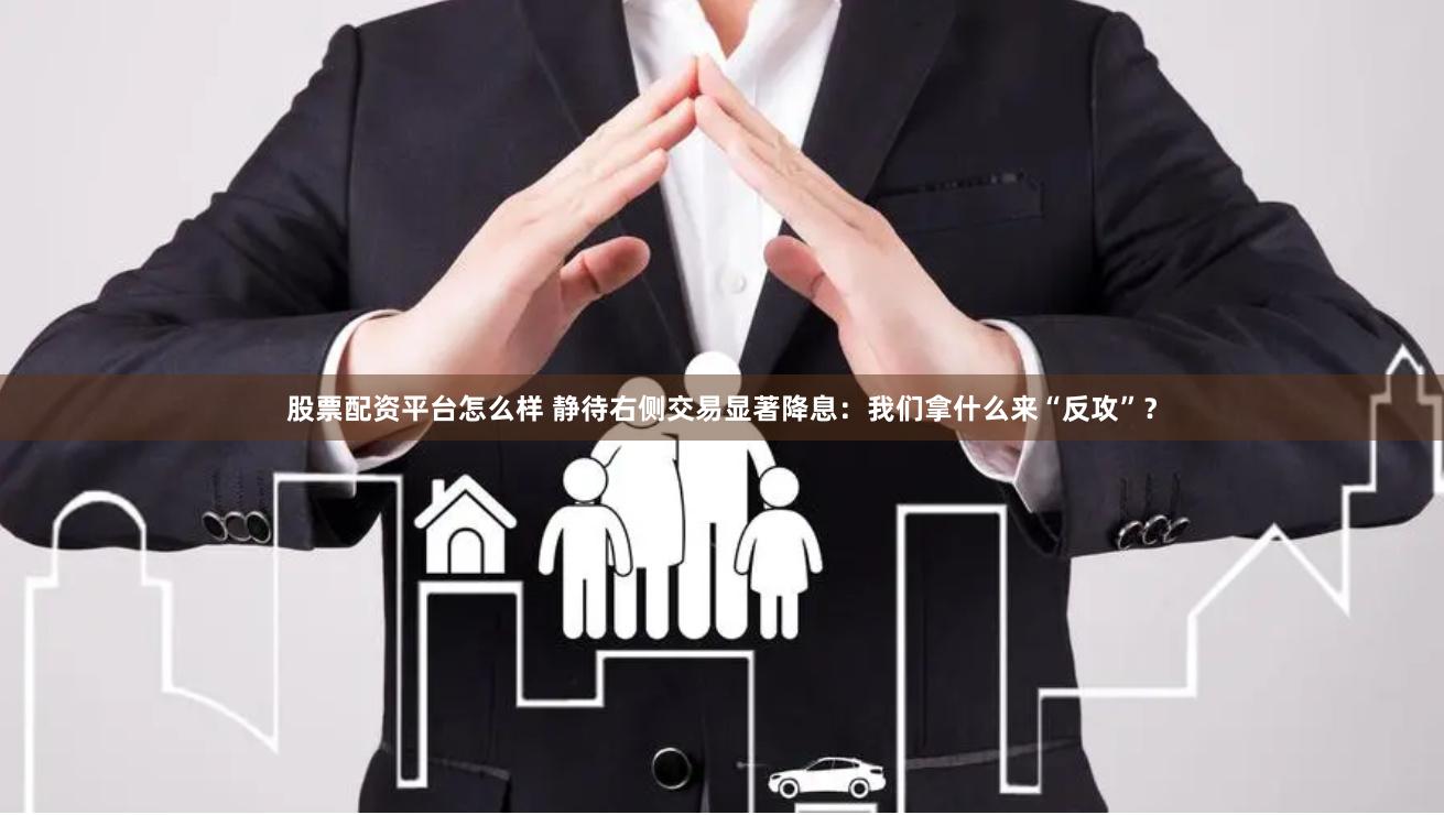 股票配资平台怎么样 静待右侧交易显著降息：我们拿什么来“反攻”？
