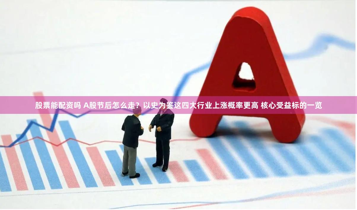 股票能配资吗 A股节后怎么走？以史为鉴这四大行业上涨概率更高 核心受益标的一览
