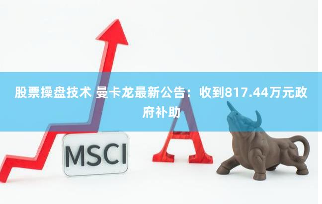 股票操盘技术 曼卡龙最新公告：收到817.44万元政府补助