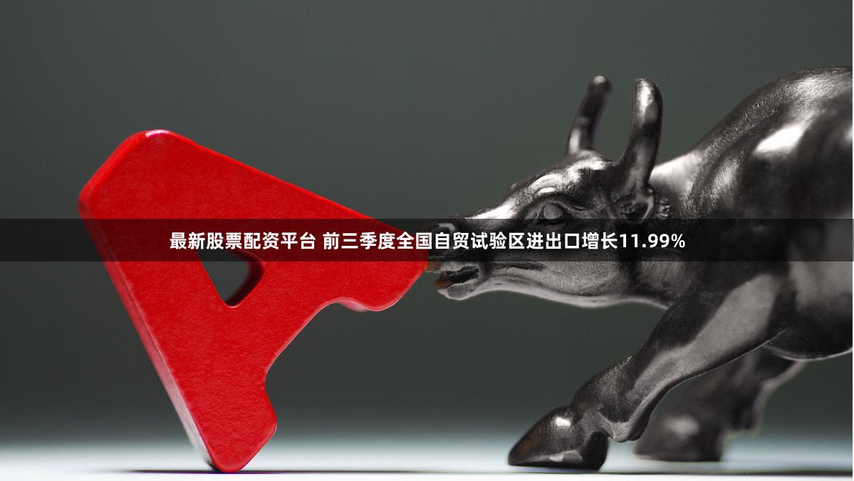 最新股票配资平台 前三季度全国自贸试验区进出口增长11.99%