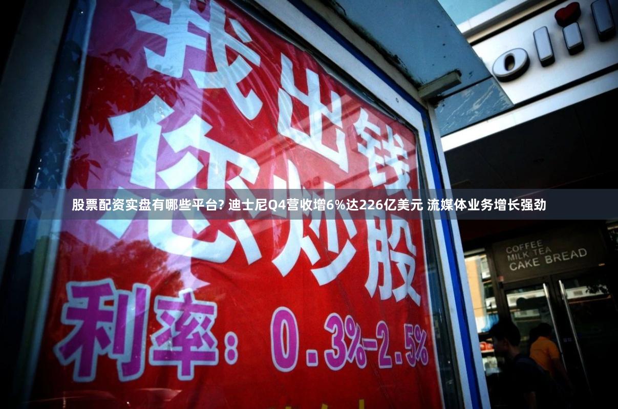 股票配资实盘有哪些平台? 迪士尼Q4营收增6%达226亿美元 流媒体业务增长强劲