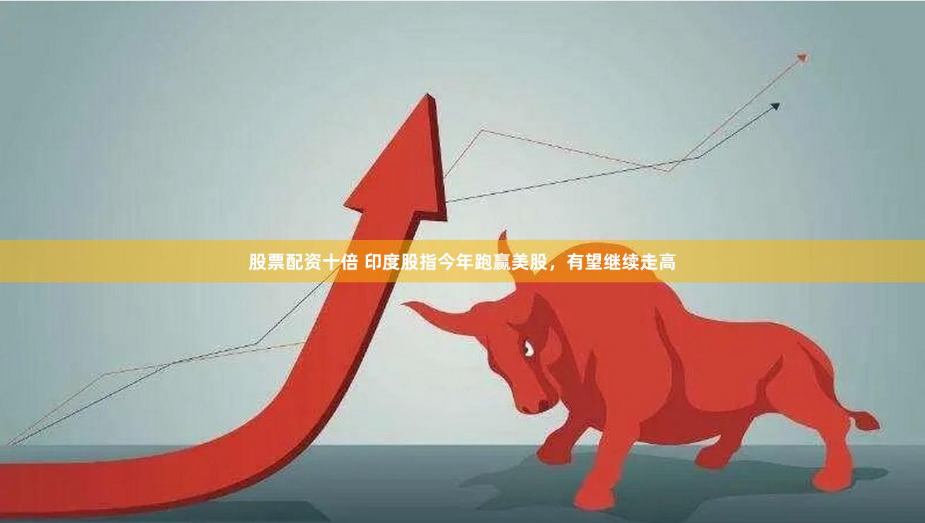 股票配资十倍 印度股指今年跑赢美股，有望继续走高