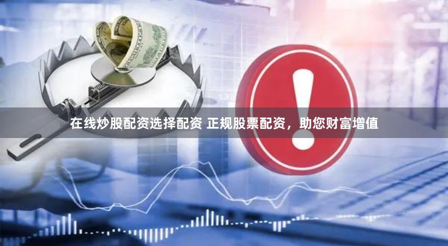 在线炒股配资选择配资 正规股票配资，助您财富增值