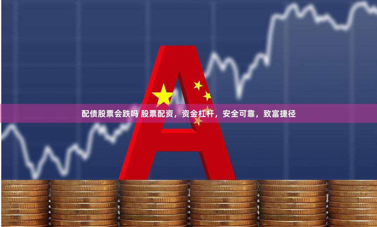 配债股票会跌吗 股票配资，资金杠杆，安全可靠，致富捷径