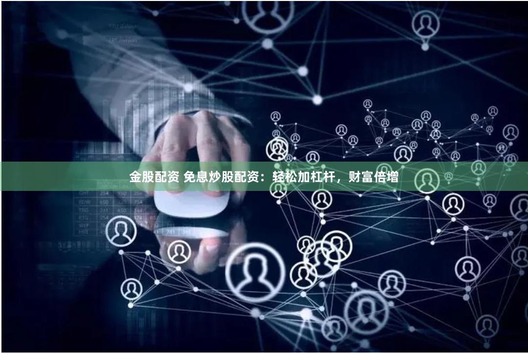 金股配资 免息炒股配资：轻松加杠杆，财富倍增