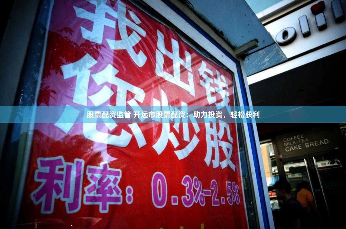 股票配资监管 开远市股票配资：助力投资，轻松获利