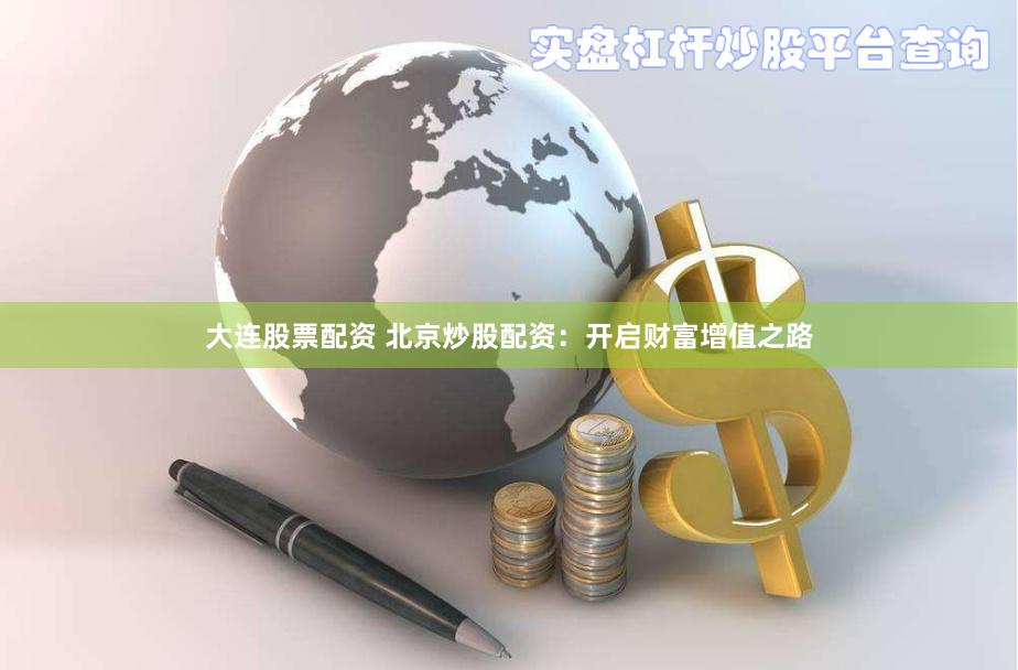 大连股票配资 北京炒股配资：开启财富增值之路