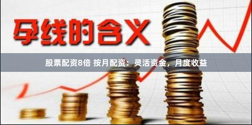 股票配资8倍 按月配资：灵活资金，月度收益