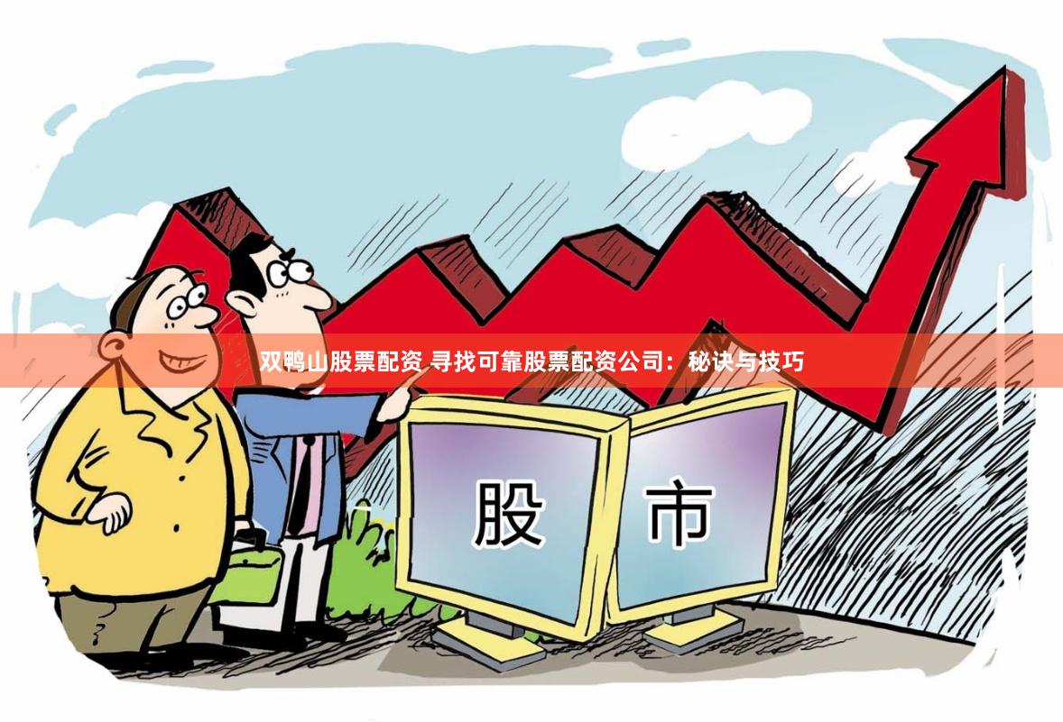 双鸭山股票配资 寻找可靠股票配资公司：秘诀与技巧
