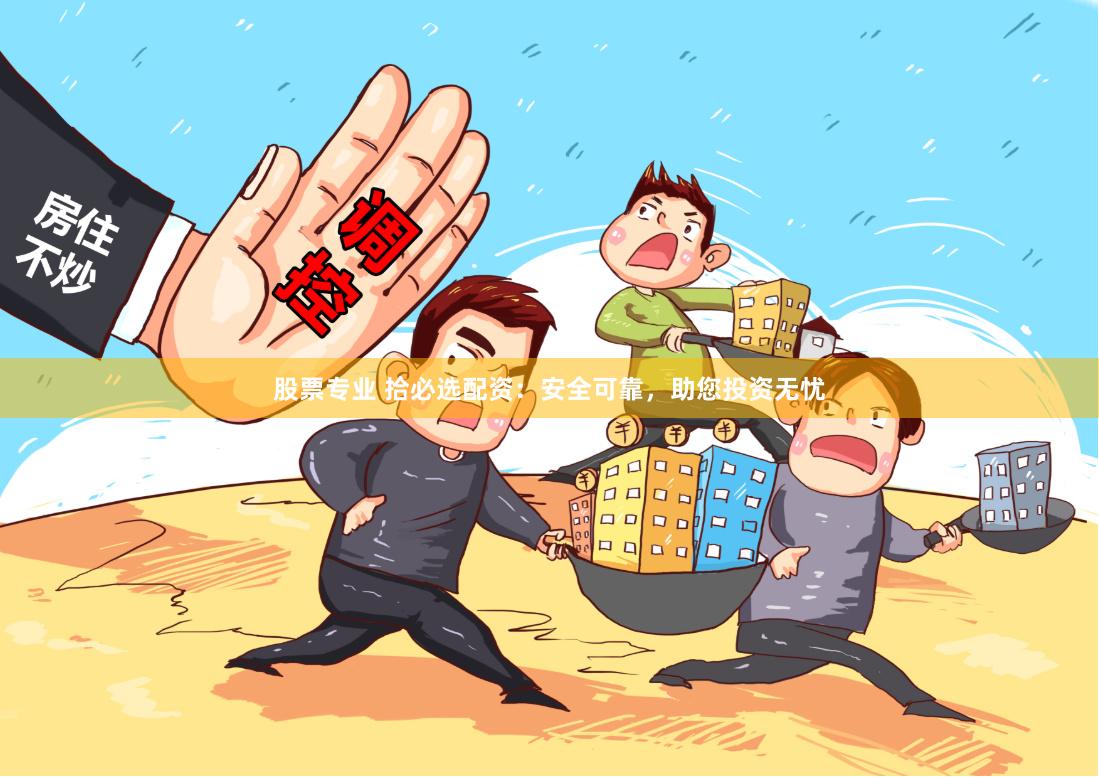 股票专业 拾必选配资：安全可靠，助您投资无忧