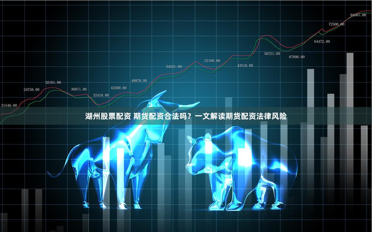 湖州股票配资 期货配资合法吗？一文解读期货配资法律风险