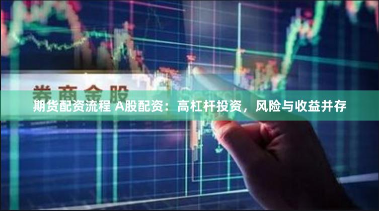 期货配资流程 A股配资：高杠杆投资，风险与收益并存