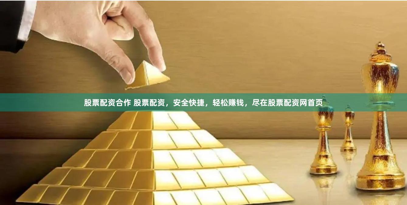 股票配资合作 股票配资，安全快捷，轻松赚钱，尽在股票配资网首页