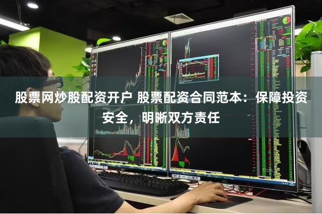 股票网炒股配资开户 股票配资合同范本：保障投资安全，明晰双方责任