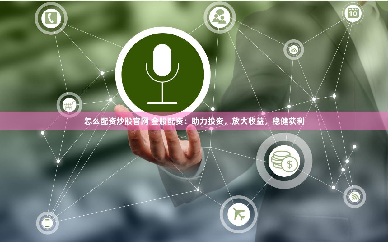 怎么配资炒股官网 金股配资：助力投资，放大收益，稳健获利