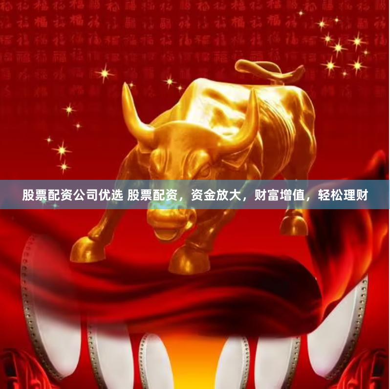 股票配资公司优选 股票配资，资金放大，财富增值，轻松理财