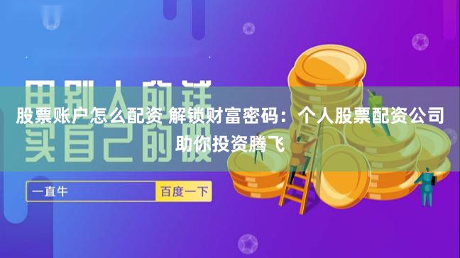 股票账户怎么配资 解锁财富密码：个人股票配资公司助你投资腾飞
