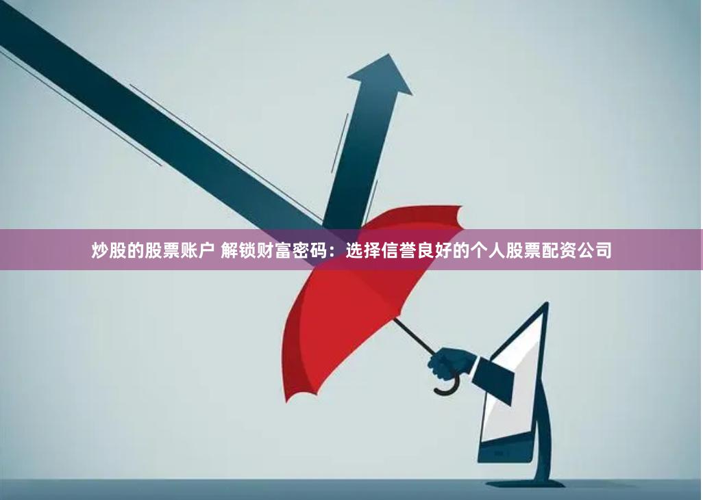 炒股的股票账户 解锁财富密码：选择信誉良好的个人股票配资公司