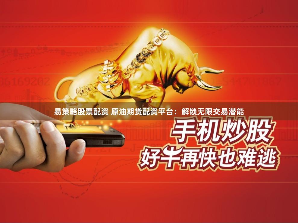易策略股票配资 原油期货配资平台：解锁无限交易潜能